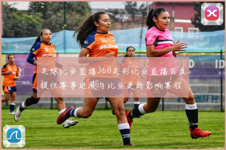 足球比分直播360足彩比分直播百度提供赛事进展与比分更新影响赛程安排和观赛选择