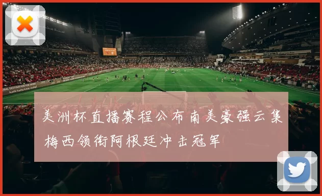 美洲杯直播赛程公布南美豪强云集 梅西领衔阿根廷冲击冠军