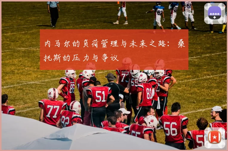 内马尔的负荷管理与未来之路：桑托斯的压力与争议