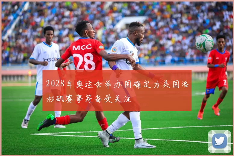 2028年奥运会举办国确定为美国洛杉矶赛事筹备受关注