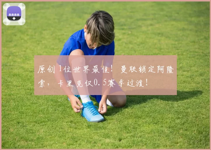 原创 1位世界最佳！曼联锁定阿隆索，卡里克仅0.5赛季过渡！