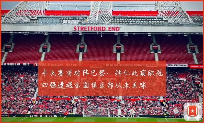 半决赛将对阵巴黎，拜仁此前欧冠四强遭遇法国俱乐部从未丢球
