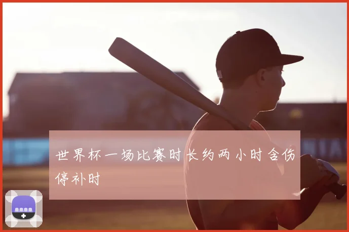 世界杯一场比赛时长约两小时含伤停补时