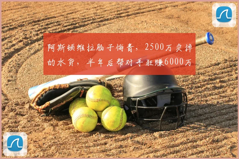 阿斯顿维拉肠子悔青,2500万卖掉的水货,半年后帮对手狂赚6000万_唐耶尔·马伦_赛季_欧元
