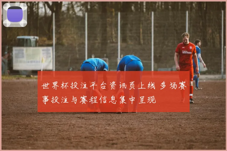 世界杯投注平台资讯页上线 多场赛事投注与赛程信息集中呈现