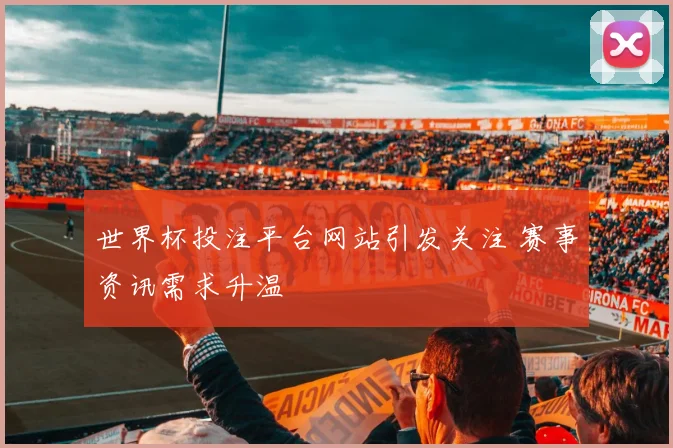世界杯投注平台网站引发关注 赛事资讯需求升温