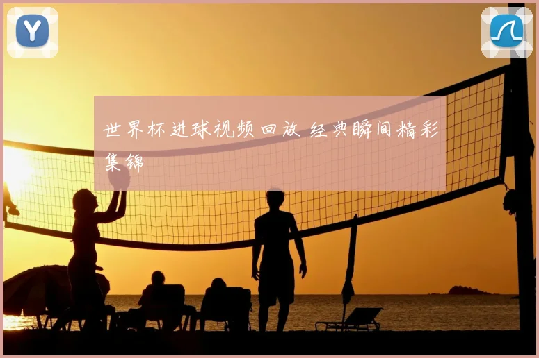 世界杯进球视频回放 经典瞬间精彩集锦