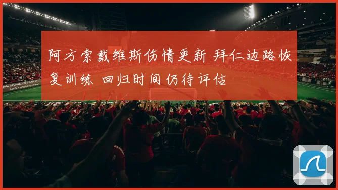 阿方索戴维斯伤情更新 拜仁边路恢复训练 回归时间仍待评估