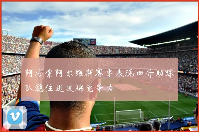 阿方索阿尔维斯赛季表现回升助球队稳住进攻端竞争力