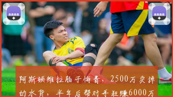 阿斯顿维拉肠子悔青,2500万卖掉的水货,半年后帮对手狂赚6000万_唐耶尔·马伦_赛季_欧元